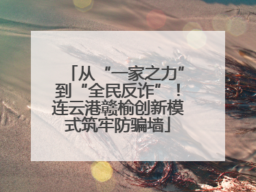 从“一家之力”到“全民反诈”！连云港赣榆创新模式筑牢防骗墙