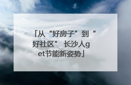 从“好房子”到“好社区” 长沙人get节能新姿势