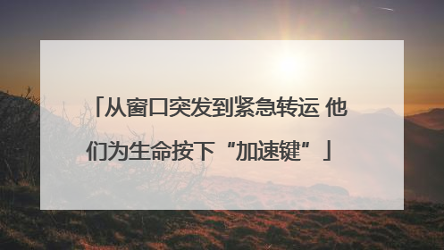 从窗口突发到紧急转运 他们为生命按下“加速键”