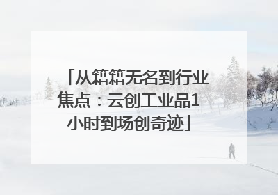 从籍籍无名到行业焦点：云创工业品1小时到场创奇迹