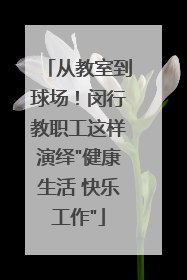 从教室到球场！闵行教职工这样演绎