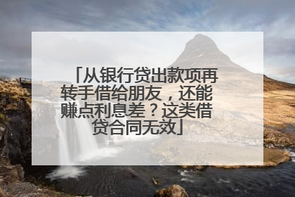 从银行贷出款项再转手借给朋友，还能赚点利息差？这类借贷合同无效
