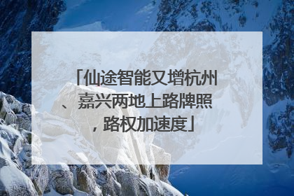 仙途智能又增杭州、嘉兴两地上路牌照，路权加速度