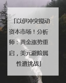 以伊冲突搅动资本市场！分析师：黄金涨势重启，美元避险属性遭挑战