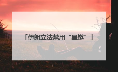 伊朗立法禁用“星链”