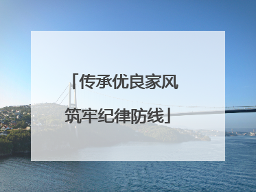 传承优良家风 筑牢纪律防线