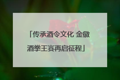 传承酒令文化 金徽酒拳王赛再启征程