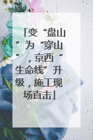 变“盘山”为“穿山”，京西“生命线”升级，施工现场直击