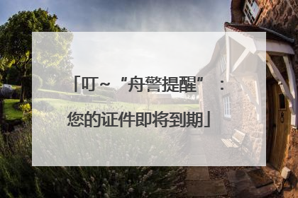 叮~“舟警提醒”：您的证件即将到期