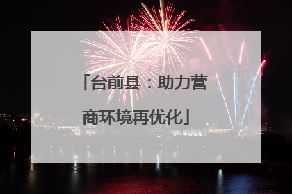 台前县：助力营商环境再优化
