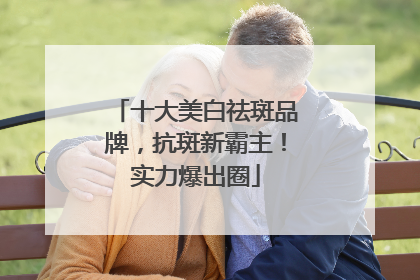 十大美白祛斑品牌，抗斑新霸主！实力爆出圈