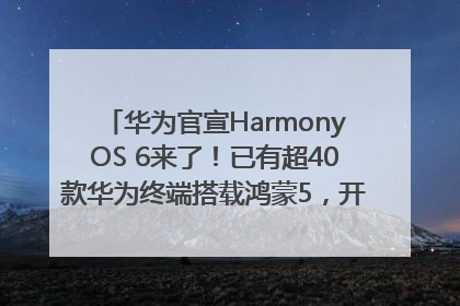 华为官宣HarmonyOS 6来了！已有超40款华为终端搭载鸿蒙5，开发者突破800万