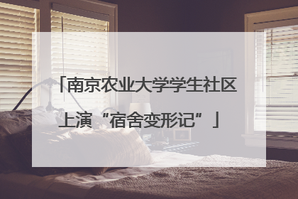 南京农业大学学生社区上演“宿舍变形记”