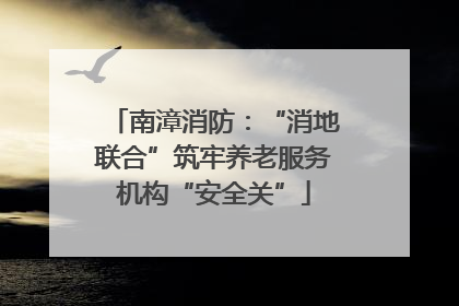 南漳消防：“消地联合”筑牢养老服务机构“安全关”