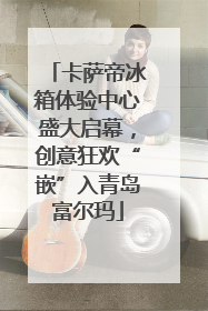 卡萨帝冰箱体验中心盛大启幕，创意狂欢“嵌”入青岛富尔玛