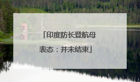 印度防长登航母表态：并未结束