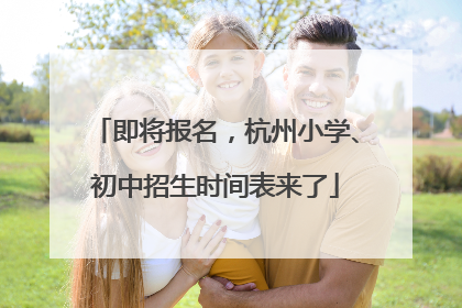 即将报名，杭州小学、初中招生时间表来了