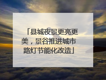 县城夜景更亮更美，景谷推进城市路灯节能化改造