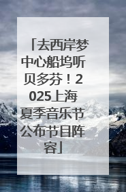 去西岸梦中心船坞听贝多芬！2025上海夏季音乐节公布节目阵容