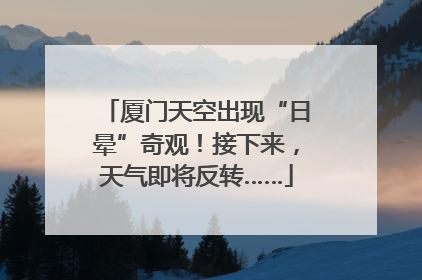 厦门天空出现“日晕”奇观！接下来，天气即将反转……
