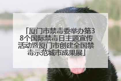 厦门市禁毒委举办第38个国际禁毒日主题宣传活动暨厦门市创建全国禁毒示范城市成果展
