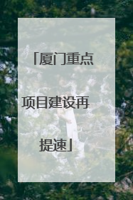 厦门重点项目建设再提速