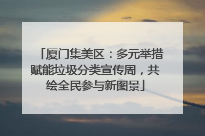 厦门集美区：多元举措赋能垃圾分类宣传周，共绘全民参与新图景