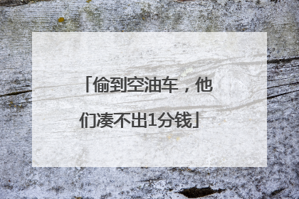 偷到空油车，他们凑不出1分钱