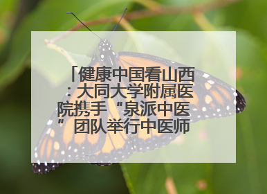 健康中国看山西：大同大学附属医院携手“泉派中医”团队举行中医师承授牌仪式