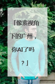 像素视角下的广州，你AI了吗？