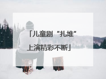 儿童剧“扎堆”上演精彩不断