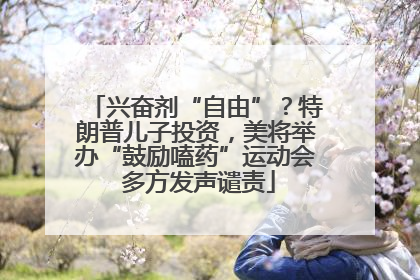 兴奋剂“自由”？特朗普儿子投资，美将举办“鼓励嗑药”运动会 多方发声谴责