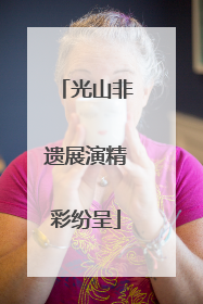 光山非遗展演精彩纷呈