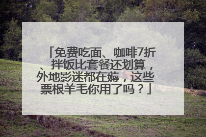 免费吃面、咖啡7折、拌饭比套餐还划算，外地影迷都在薅，这些票根羊毛你用了吗？