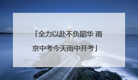 全力以赴不负韶华 南京中考今天雨中开考