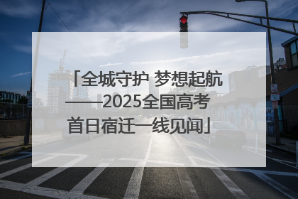 全城守护 梦想起航——2025全国高考首日宿迁一线见闻