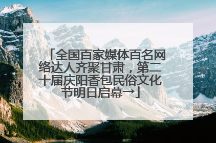 全国百家媒体百名网络达人齐聚甘肃，第二十届庆阳香包民俗文化节明日启幕→