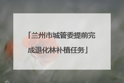兰州市城管委提前完成退化林补植任务