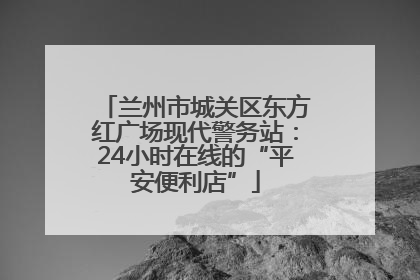 兰州市城关区东方红广场现代警务站：24小时在线的“平安便利店”