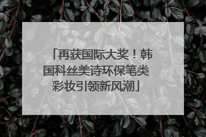 再获国际大奖！韩国科丝美诗环保笔类彩妆引领新风潮