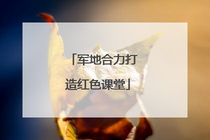 军地合力打造红色课堂