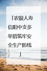 农银人寿信阳中支多举措筑牢安全生产防线