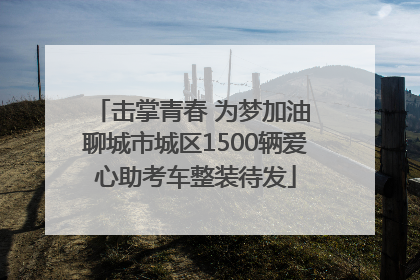 击掌青春 为梦加油 聊城市城区1500辆爱心助考车整装待发