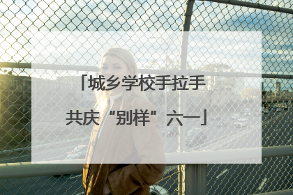 城乡学校手拉手 共庆“别样”六一