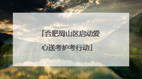 合肥蜀山区启动爱心送考护考行动