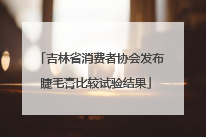 吉林省消费者协会发布睫毛膏比较试验结果