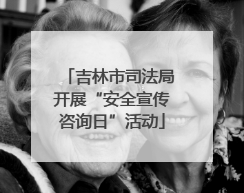 吉林市司法局开展“安全宣传咨询日”活动
