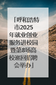 呼和浩特市2025年就业创业服务进校园暨第8场高校巡回招聘会举办
