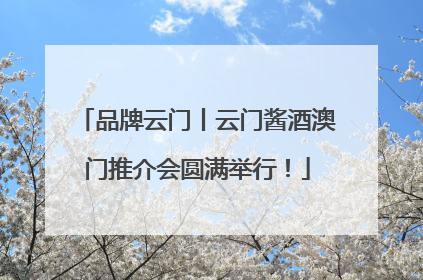 品牌云门丨云门酱酒澳门推介会圆满举行！