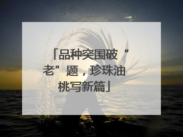 品种突围破“老”题，珍珠油桃写新篇